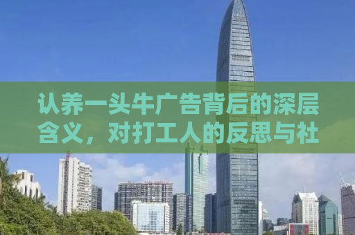 认养一头牛广告背后的深层含义，对打工人的反思与社会现象的剖析