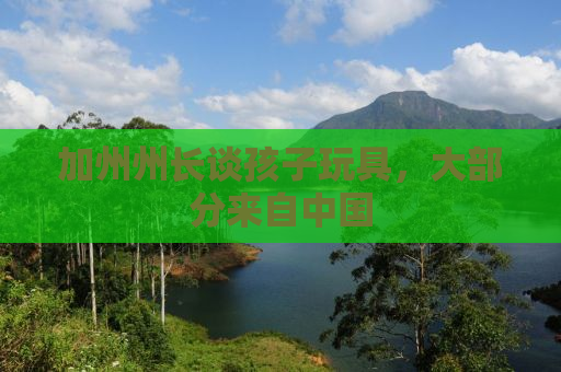 加州州长谈孩子玩具，大部分来自中国