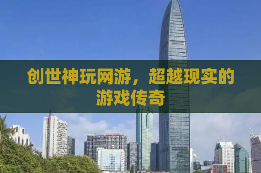 创世神玩网游，超越现实的游戏传奇