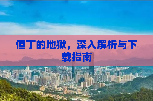 但丁的地狱，深入解析与下载指南