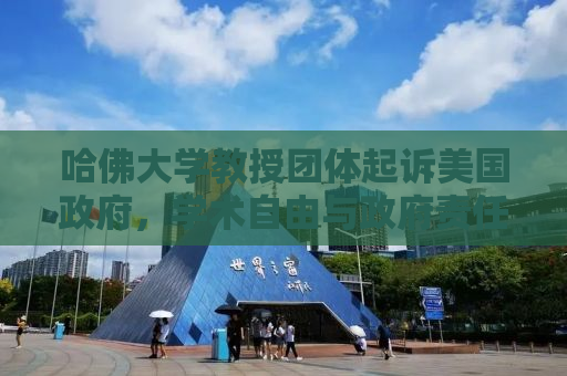 哈佛大学教授团体起诉美国政府，学术自由与政府责任的较量